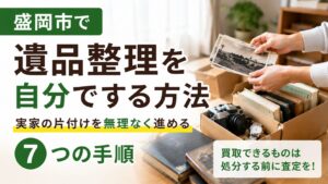 盛岡市で遺品整理を自分でする方法｜実家の片付けを後悔しない7つの手順と買取のコツ