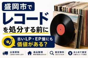 盛岡市でレコードを処分する前に｜古いLP・EP盤にも価値がある？