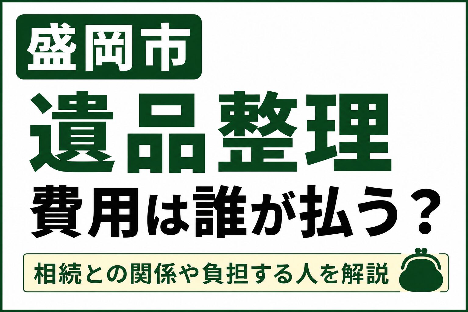 盛岡市で遺品整理の費用は誰が払う？相続との関係や負担する人をわかりやすく解説