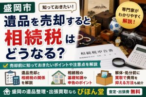 盛岡で遺品を売却すると相続税はどうなる？知っておきたいポイントをわかりやすく解説