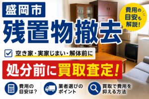 盛岡市で残置物撤去を依頼する前に｜処分は無料？費用の目安と買取で安くする方法