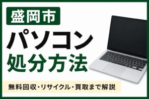 盛岡市でパソコンを処分する方法｜無料回収・リサイクル・買取までわかりやすく解説