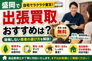 盛岡で出張買取ならどこがおすすめ？後悔しない業者の選び方を解説
