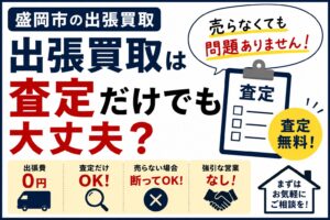 出張買取は査定だけでも大丈夫？売らなくても問題ありません