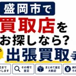 盛岡市で買取店をお探しなら？おすすめは「出張買取」という選択肢