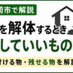 家を解体するとき残していいものは？｜盛岡市で解体前に片付ける物・残せる物を解説