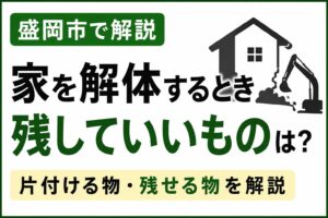 家を解体するとき残していいものは？｜盛岡市で解体前に片付ける物・残せる物を解説