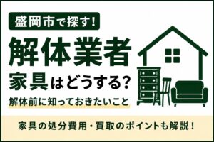 解体業者は家具も処分してくれる？｜盛岡市で家を解体する前に知っておきたい残置物の処分方法