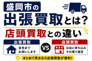 盛岡市の出張買取とは？店頭買取との違い