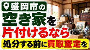 盛岡市の空き家を片付けるなら｜処分する前に買取査定を