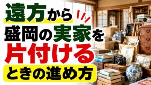 遠方から盛岡の実家を片付けるときの進め方｜何度も帰省しないための段取りを解説