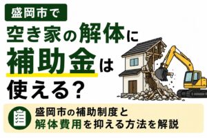 盛岡市で空き家の解体に補助金は使える？｜2026年の制度と解体費用を抑える方法を解説