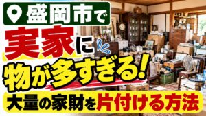 実家に物が多すぎる！大量の家財を片付ける方法｜盛岡市で実家じまいを進めるコツ
